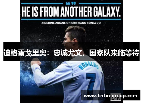 迪格雷戈里奥：忠诚尤文，国家队来临等待