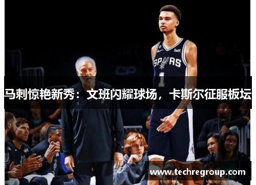 马刺惊艳新秀：文班闪耀球场，卡斯尔征服板坛