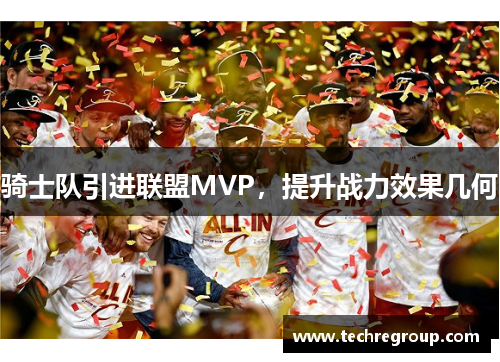 骑士队引进联盟MVP，提升战力效果几何