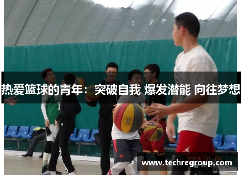 热爱篮球的青年：突破自我 爆发潜能 向往梦想